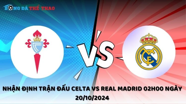 Nhận định Celta vs Real Madrid 20/10/2024