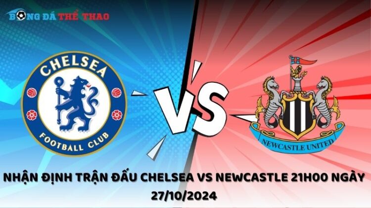 Nhận định Chelsea vs Newcastle 27/10/2024