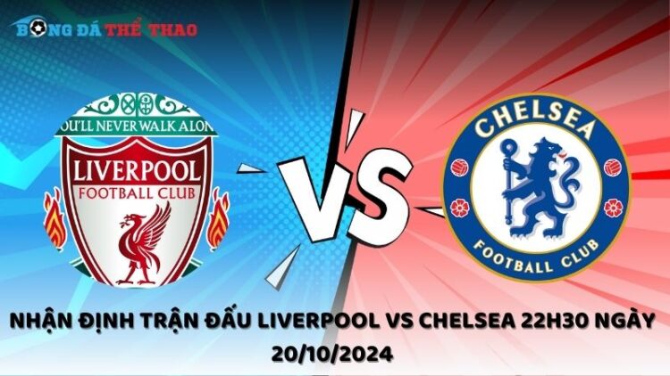 Nhận định Liverpool vs Chelsea 20/10/2024