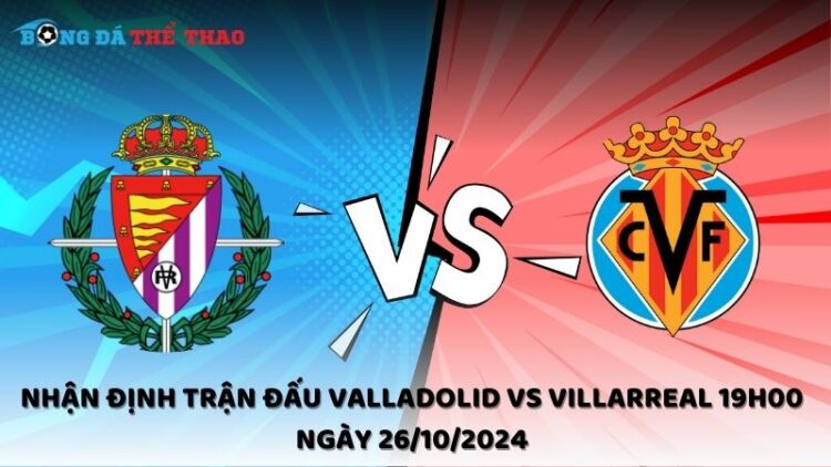 Nhận định Valladolid vs Villarreal 26/10/2024