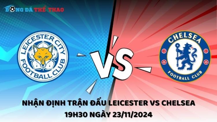 Nhận định Leicester vs Chelsea 23/11/2024