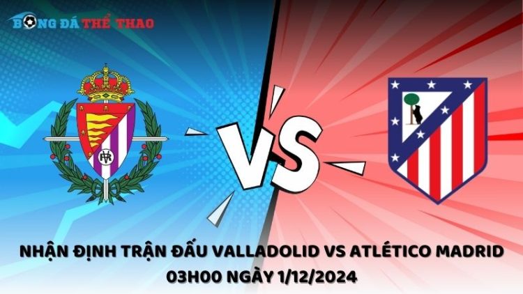 Nhận định Valladolid vs Atlético Madrid ngày 1/12/2024