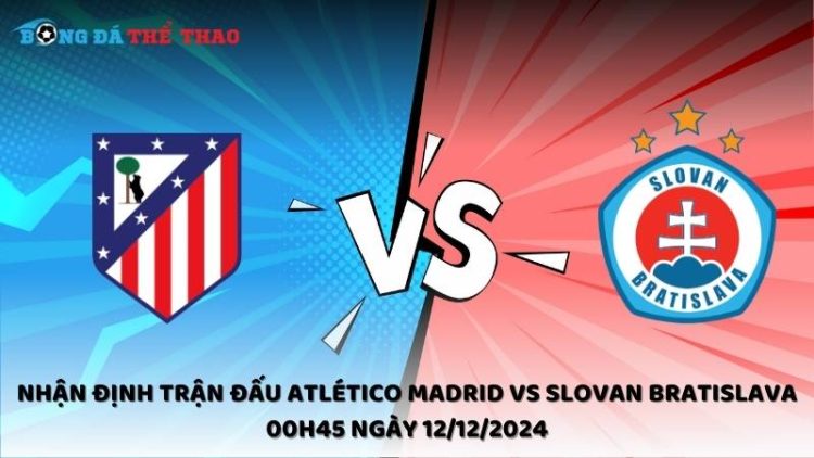 Nhận định Atlético Madrid vs Slovan Bratislava ngày 12/12/2024