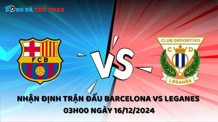 Nhận định Barcelona vs Leganes ngày 16/12/2024