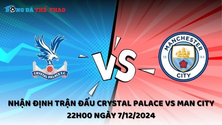 Nhận định Crystal Palace vs Man City ngày 7/12/2024