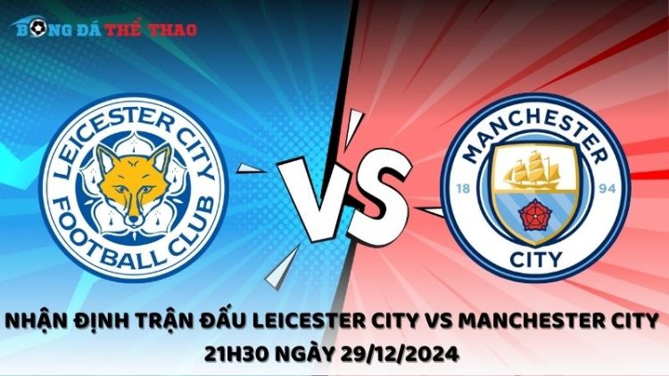 Nhận định trận đấu Leicester City vs Manchester City 21h30 ngày 29/12/2024